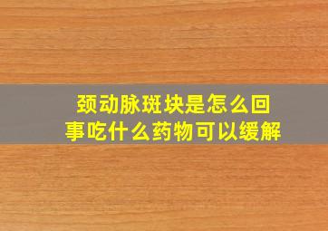 颈动脉斑块是怎么回事吃什么药物可以缓解