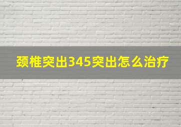 颈椎突出345突出怎么治疗