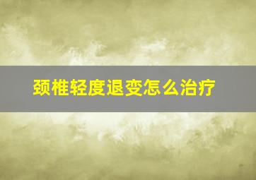 颈椎轻度退变怎么治疗