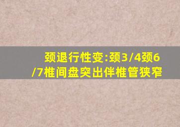 颈退行性变:颈3/4颈6/7椎间盘突出伴椎管狭窄