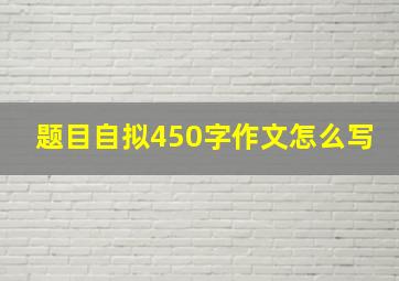 题目自拟450字作文怎么写