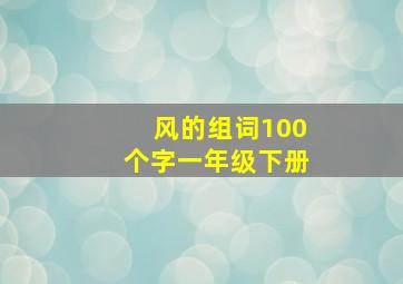 风的组词100个字一年级下册