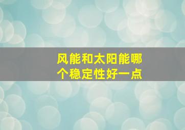 风能和太阳能哪个稳定性好一点