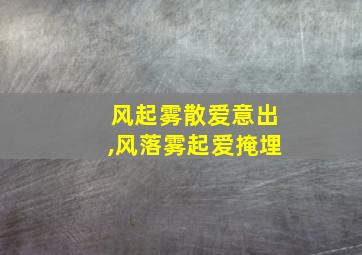 风起雾散爱意出,风落雾起爱掩埋