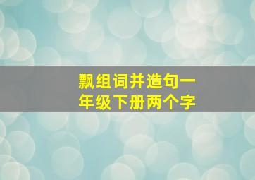 飘组词并造句一年级下册两个字