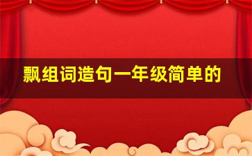 飘组词造句一年级简单的