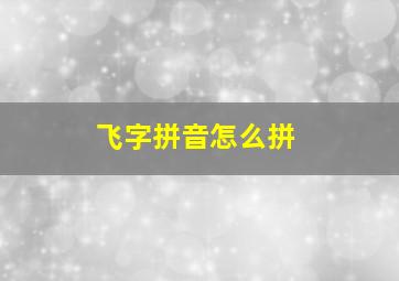 飞字拼音怎么拼