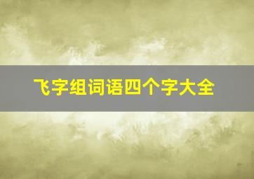 飞字组词语四个字大全