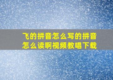 飞的拼音怎么写的拼音怎么读啊视频教唱下载