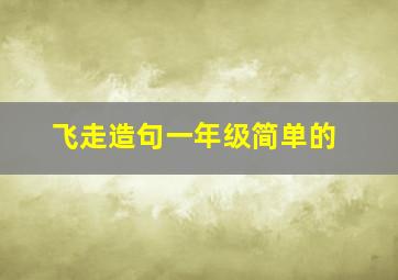 飞走造句一年级简单的