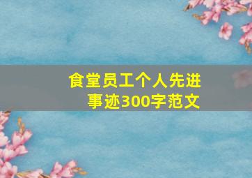 食堂员工个人先进事迹300字范文