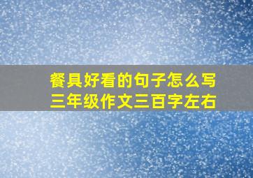 餐具好看的句子怎么写三年级作文三百字左右