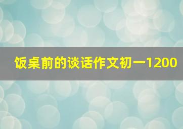 饭桌前的谈话作文初一1200