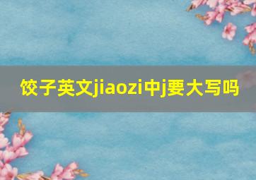 饺子英文jiaozi中j要大写吗