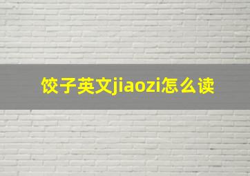 饺子英文jiaozi怎么读