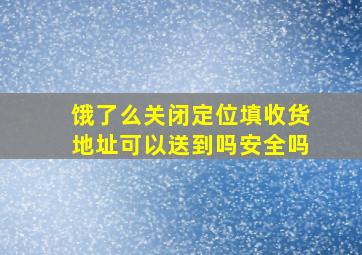 饿了么关闭定位填收货地址可以送到吗安全吗