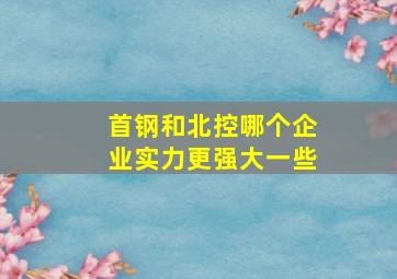 首钢和北控哪个企业实力更强大一些