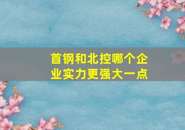 首钢和北控哪个企业实力更强大一点