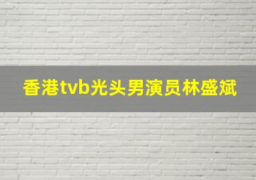 香港tvb光头男演员林盛斌