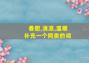 香甜,清凉,温暖补充一个同类的词