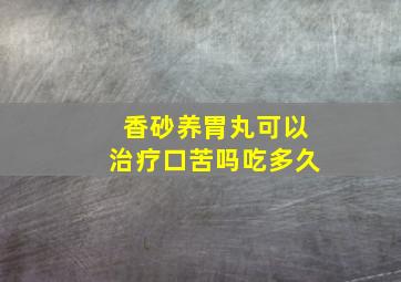 香砂养胃丸可以治疗口苦吗吃多久