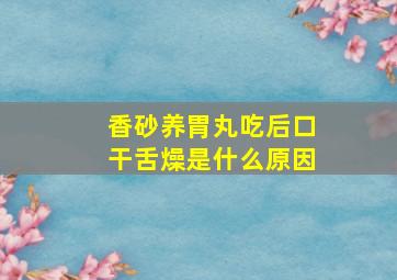 香砂养胃丸吃后口干舌燥是什么原因