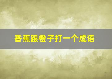 香蕉跟橙子打一个成语