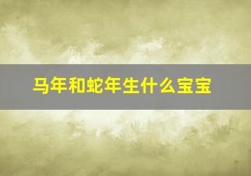 马年和蛇年生什么宝宝