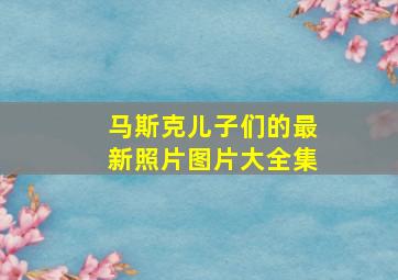 马斯克儿子们的最新照片图片大全集