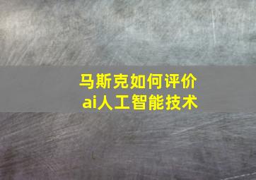 马斯克如何评价ai人工智能技术