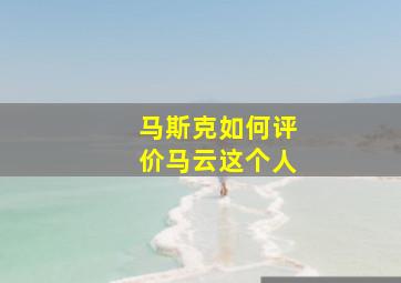 马斯克如何评价马云这个人