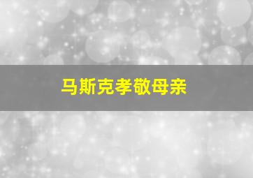 马斯克孝敬母亲