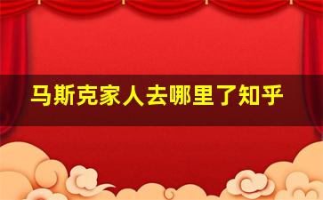 马斯克家人去哪里了知乎