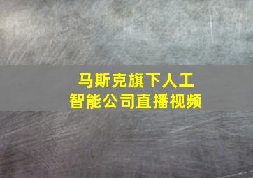 马斯克旗下人工智能公司直播视频