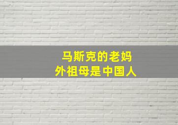 马斯克的老妈外祖母是中国人