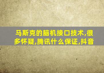 马斯克的脑机接口技术,很多怀疑,腾讯什么保证,抖音