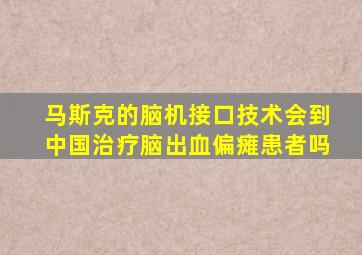 马斯克的脑机接口技术会到中国治疗脑出血偏瘫患者吗