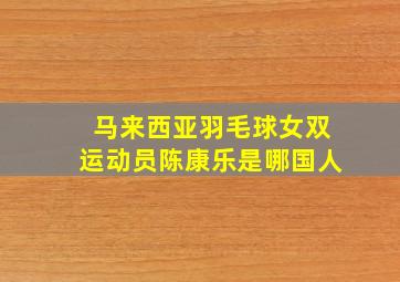 马来西亚羽毛球女双运动员陈康乐是哪国人