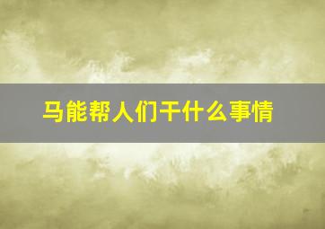 马能帮人们干什么事情