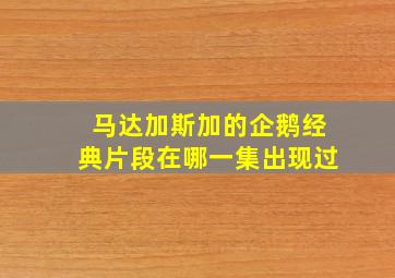 马达加斯加的企鹅经典片段在哪一集出现过