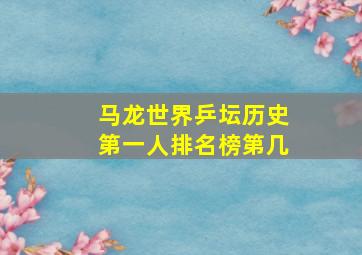 马龙世界乒坛历史第一人排名榜第几