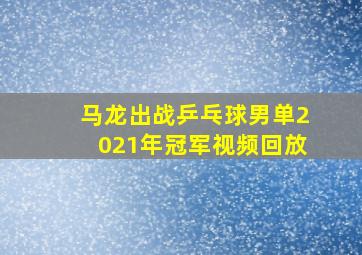 马龙出战乒乓球男单2021年冠军视频回放