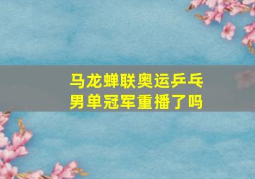 马龙蝉联奥运乒乓男单冠军重播了吗