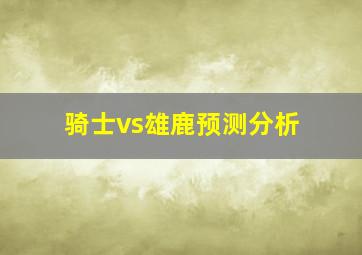 骑士vs雄鹿预测分析