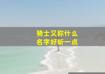 骑士又称什么名字好听一点