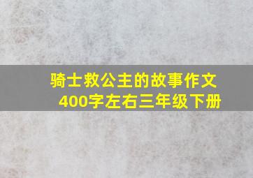 骑士救公主的故事作文400字左右三年级下册