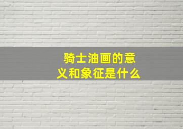 骑士油画的意义和象征是什么