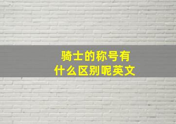 骑士的称号有什么区别呢英文