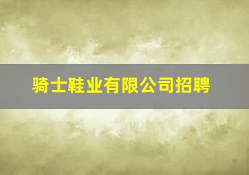 骑士鞋业有限公司招聘