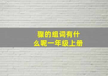 骤的组词有什么呢一年级上册